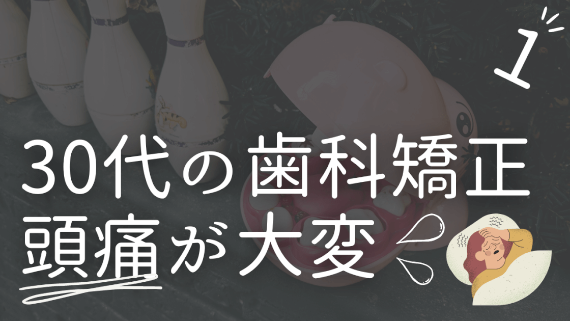 歯科矯正　歯列矯正　頭痛　痛み　体験　30代の歯列矯正　HSP 大変　辛い　30代後半