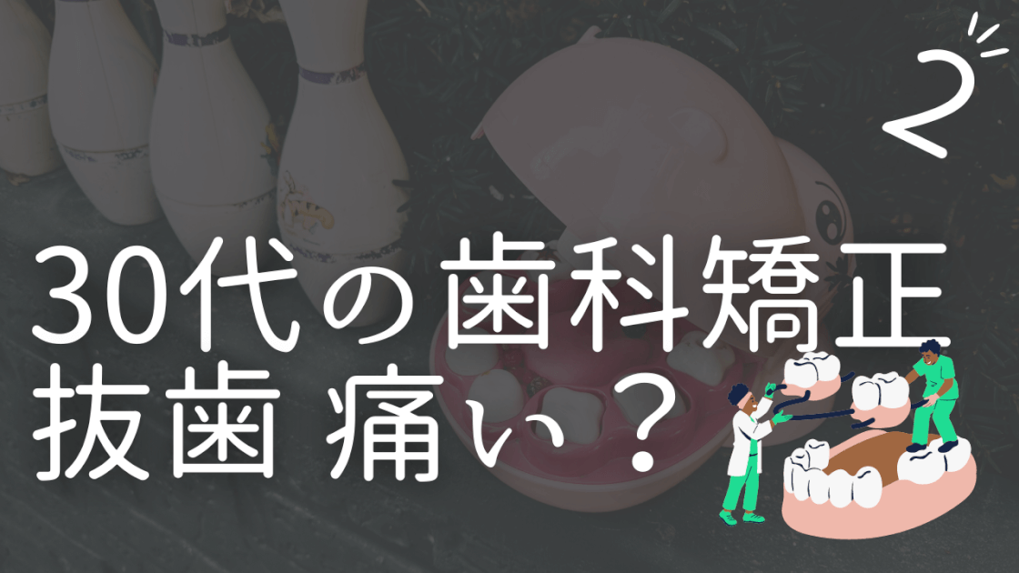 歯列矯正　歯科矯正　30代から　抜歯　歯を抜く　痛み　何本抜く　30代後半　痛み止め　鎮痛剤　体験談　時系列