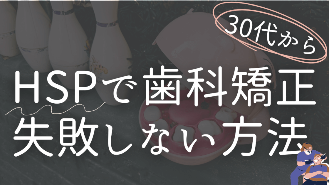 30代からの 歯列矯正　HSPの歯科矯正　リアル　失敗しない方法　後悔しない方法　歯列矯正　後悔　続かない